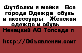 Футболки и майки - Все города Одежда, обувь и аксессуары » Женская одежда и обувь   . Ненецкий АО,Топседа п.